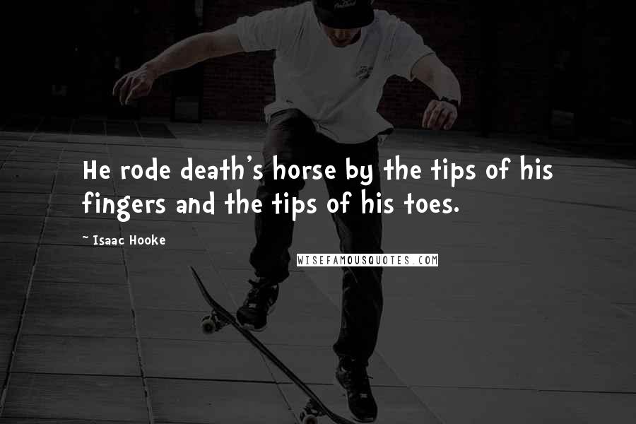 Isaac Hooke Quotes: He rode death's horse by the tips of his fingers and the tips of his toes.