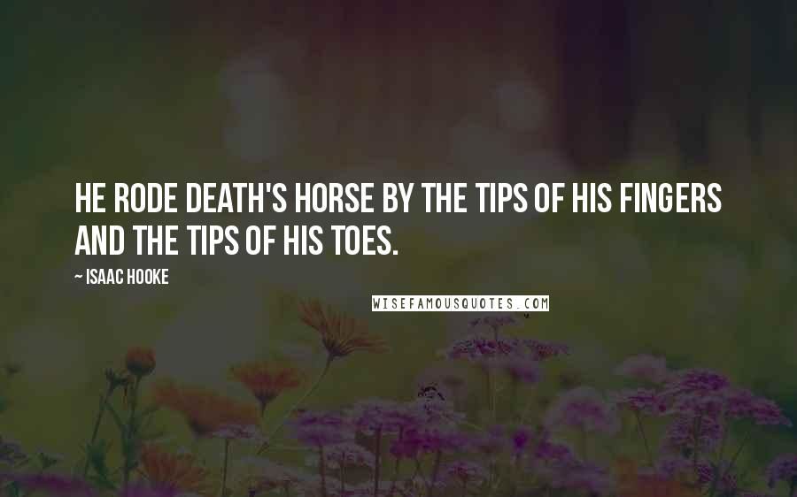 Isaac Hooke Quotes: He rode death's horse by the tips of his fingers and the tips of his toes.