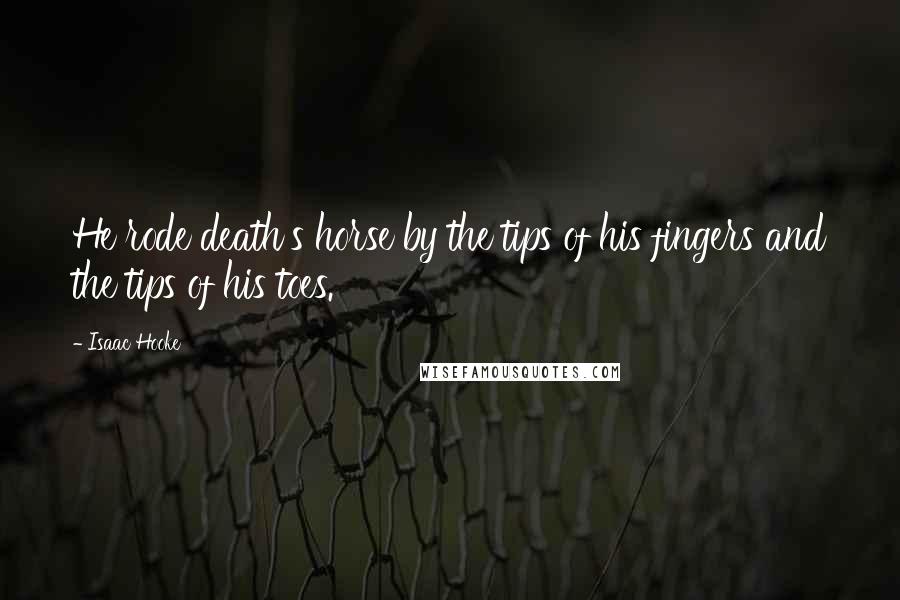 Isaac Hooke Quotes: He rode death's horse by the tips of his fingers and the tips of his toes.