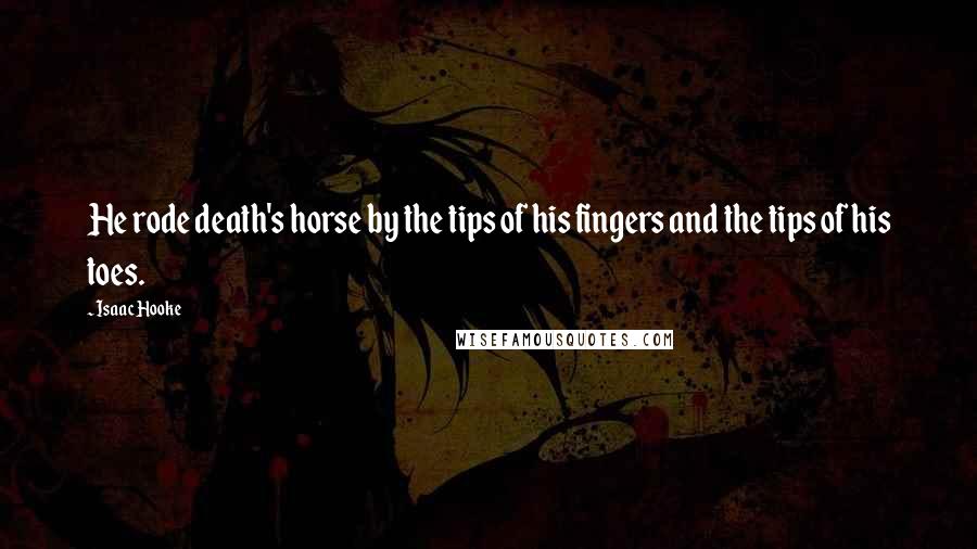 Isaac Hooke Quotes: He rode death's horse by the tips of his fingers and the tips of his toes.