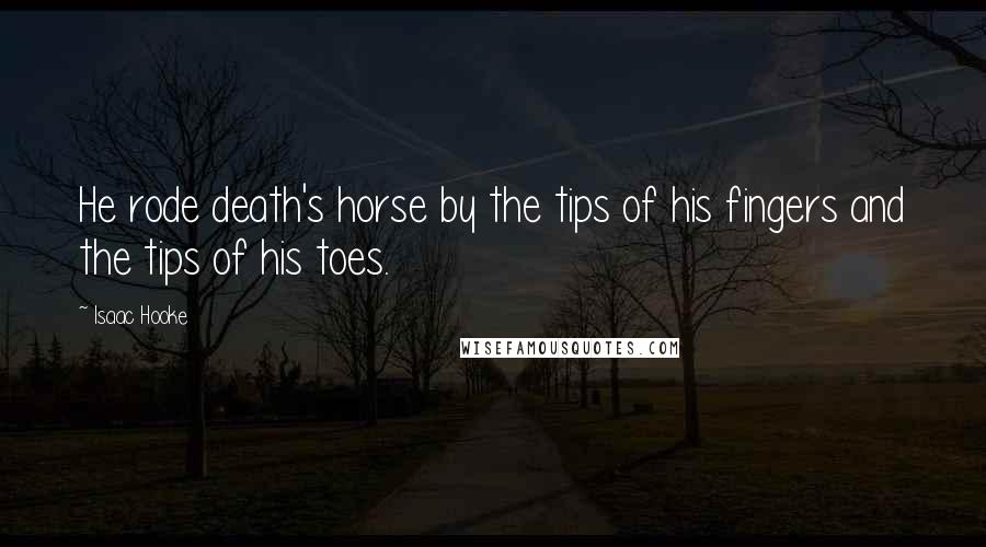Isaac Hooke Quotes: He rode death's horse by the tips of his fingers and the tips of his toes.