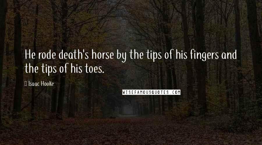 Isaac Hooke Quotes: He rode death's horse by the tips of his fingers and the tips of his toes.