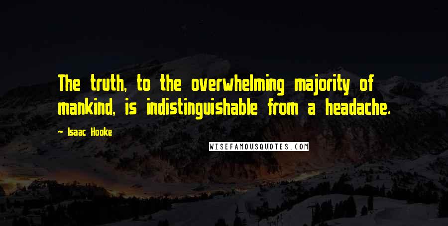 Isaac Hooke Quotes: The truth, to the overwhelming majority of mankind, is indistinguishable from a headache.
