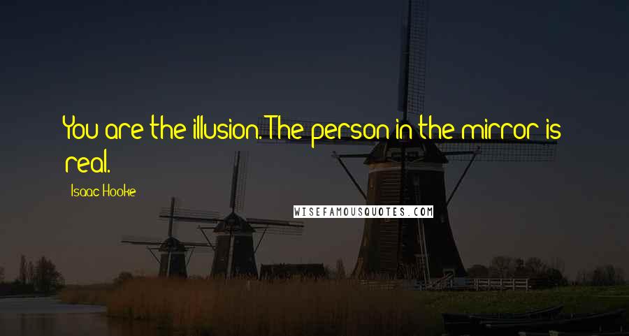 Isaac Hooke Quotes: You are the illusion. The person in the mirror is real.
