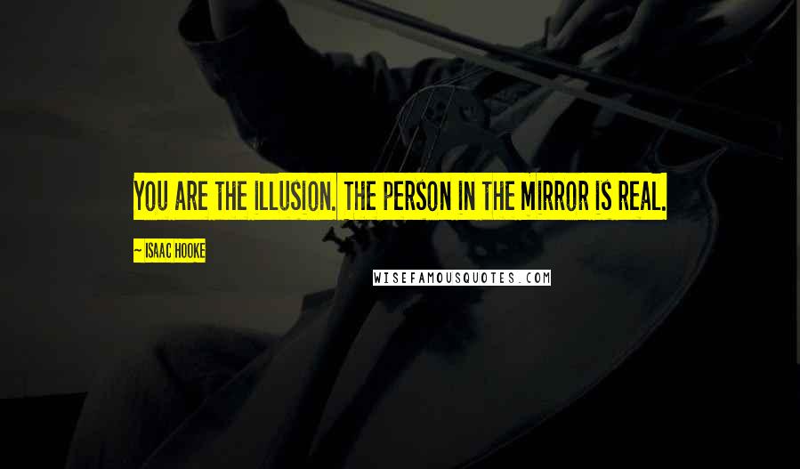 Isaac Hooke Quotes: You are the illusion. The person in the mirror is real.