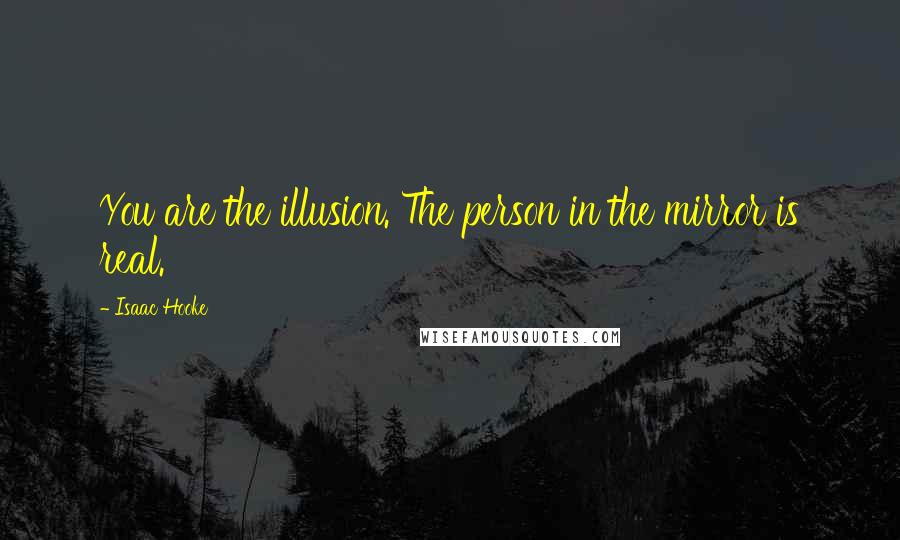 Isaac Hooke Quotes: You are the illusion. The person in the mirror is real.