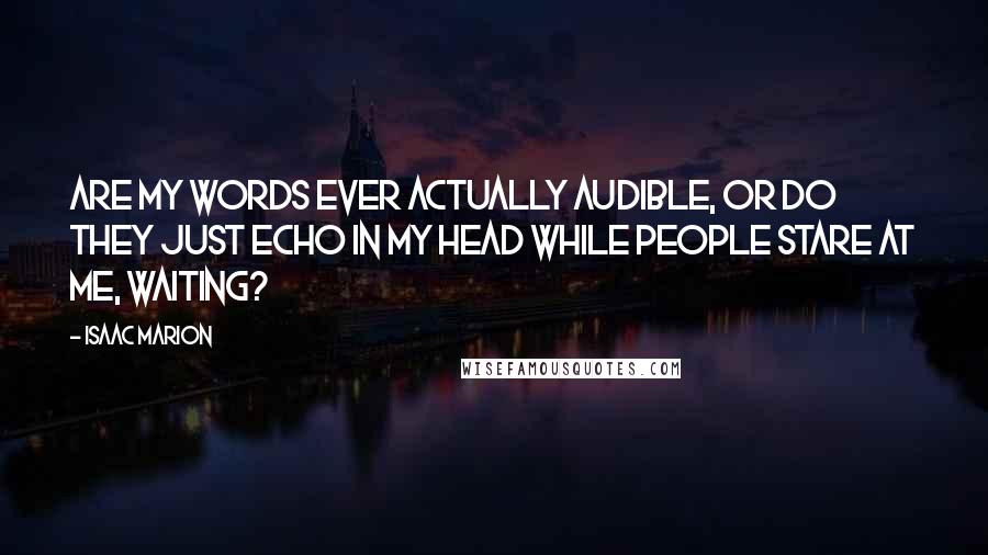 Isaac Marion Quotes: Are my words ever actually audible, or do they just echo in my head while people stare at me, waiting?