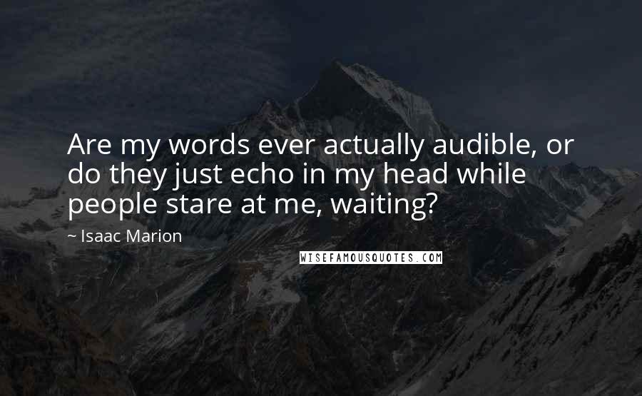 Isaac Marion Quotes: Are my words ever actually audible, or do they just echo in my head while people stare at me, waiting?