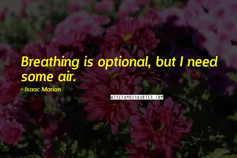 Isaac Marion Quotes: Breathing is optional, but I need some air.