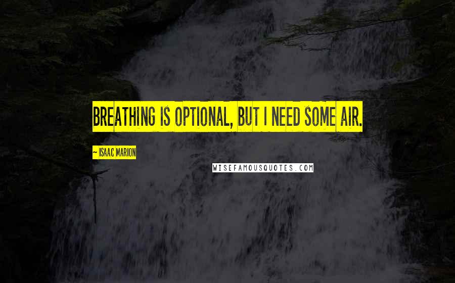 Isaac Marion Quotes: Breathing is optional, but I need some air.