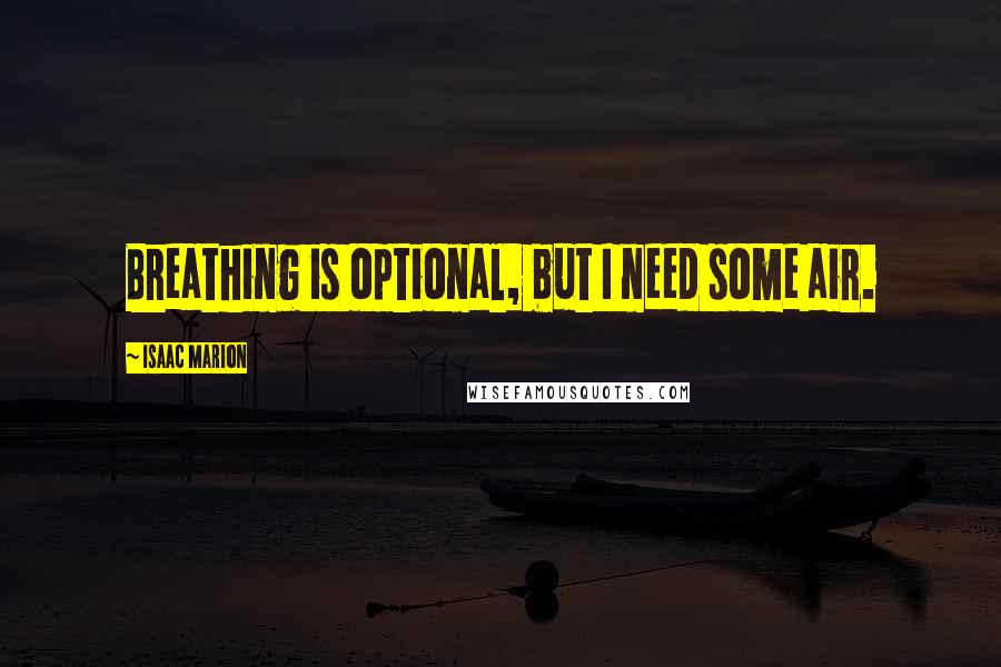Isaac Marion Quotes: Breathing is optional, but I need some air.