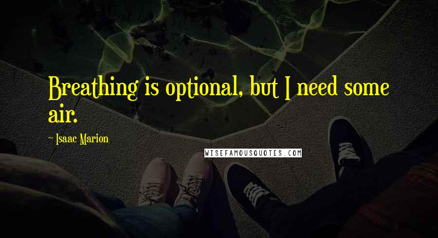 Isaac Marion Quotes: Breathing is optional, but I need some air.