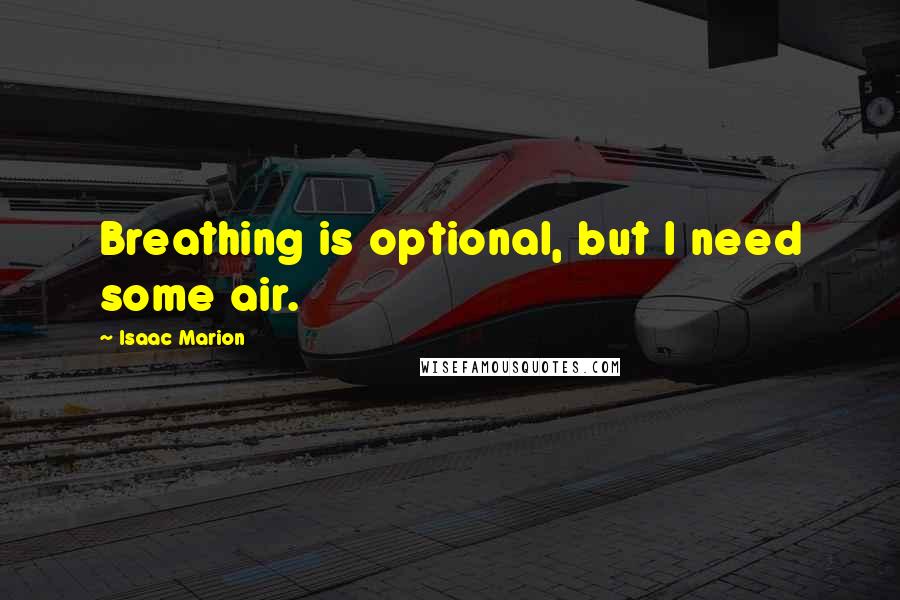 Isaac Marion Quotes: Breathing is optional, but I need some air.