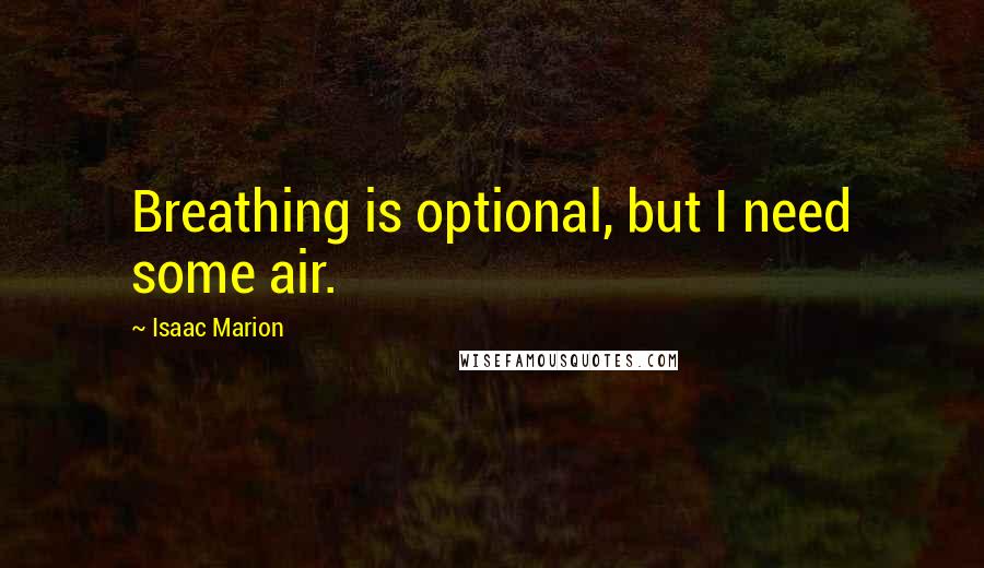 Isaac Marion Quotes: Breathing is optional, but I need some air.