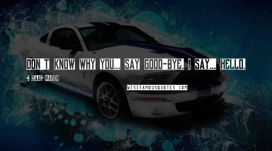 Isaac Marion Quotes: Don't know why you... say good-bye. I say... hello.