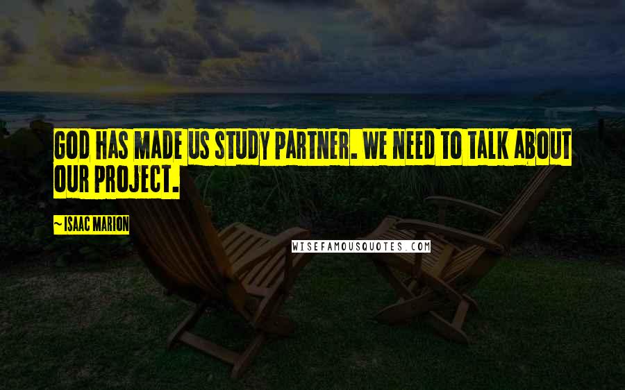 Isaac Marion Quotes: God has made us study partner. We need to talk about our project.