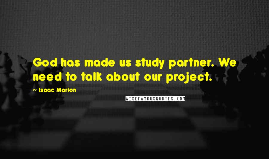 Isaac Marion Quotes: God has made us study partner. We need to talk about our project.