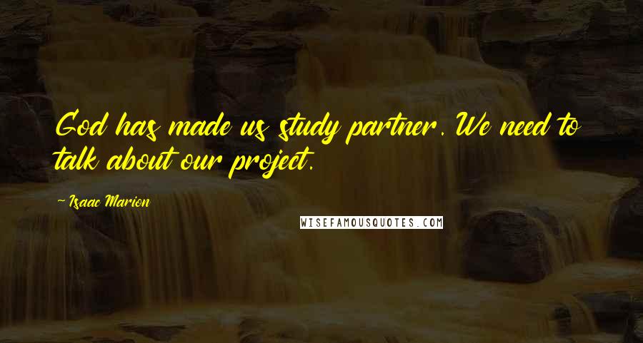 Isaac Marion Quotes: God has made us study partner. We need to talk about our project.