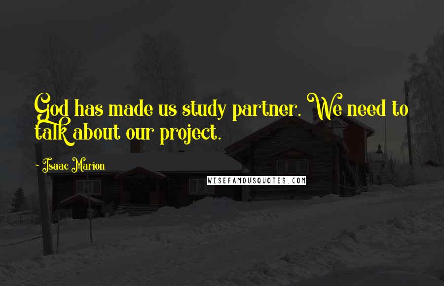 Isaac Marion Quotes: God has made us study partner. We need to talk about our project.