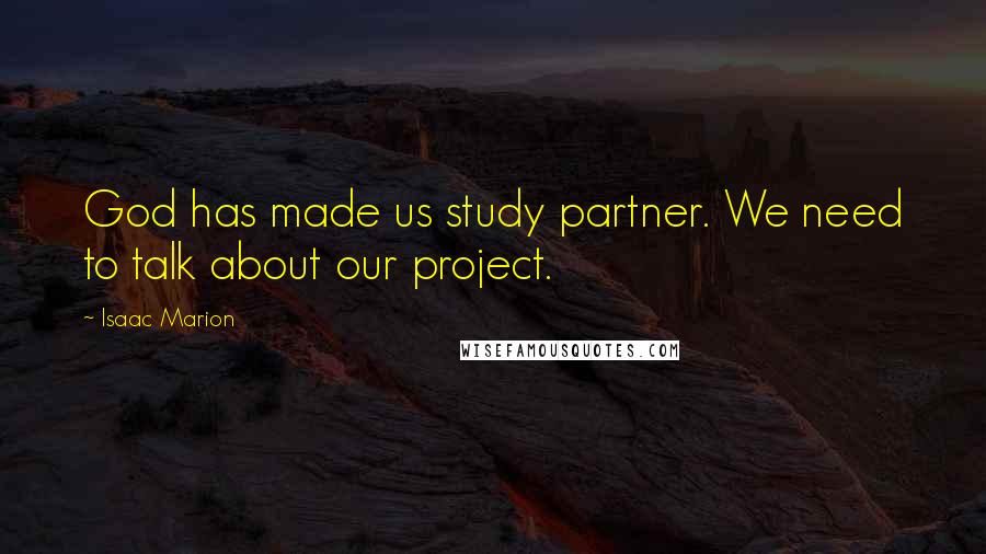 Isaac Marion Quotes: God has made us study partner. We need to talk about our project.