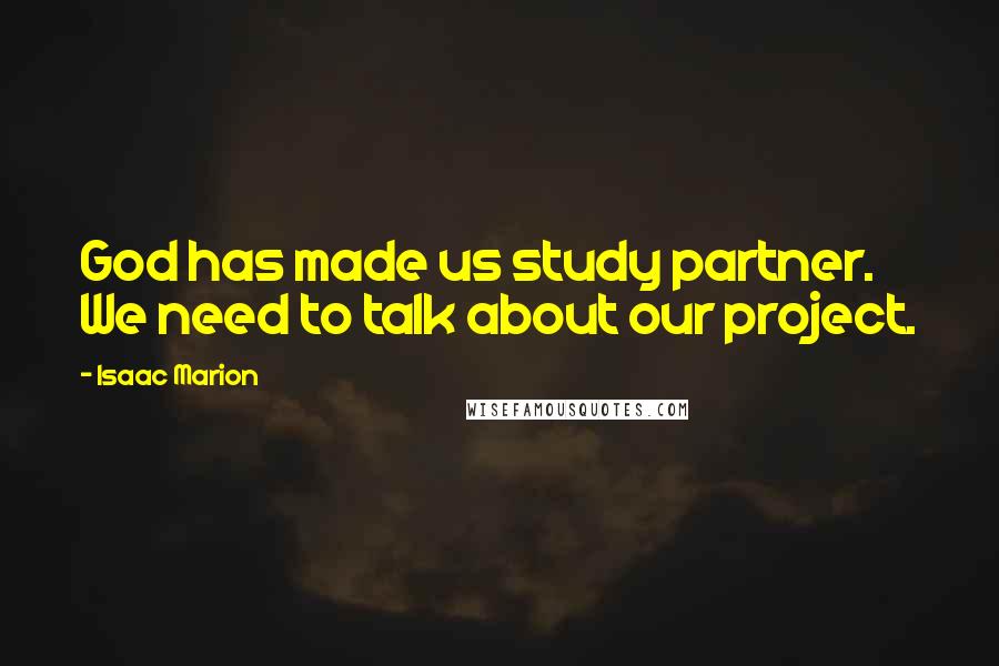 Isaac Marion Quotes: God has made us study partner. We need to talk about our project.