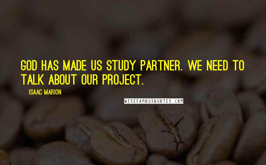 Isaac Marion Quotes: God has made us study partner. We need to talk about our project.