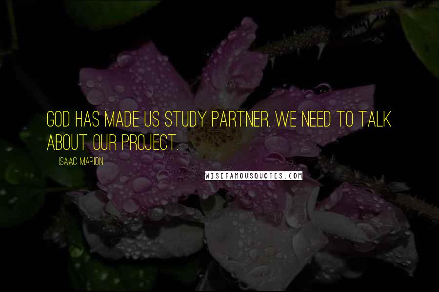 Isaac Marion Quotes: God has made us study partner. We need to talk about our project.