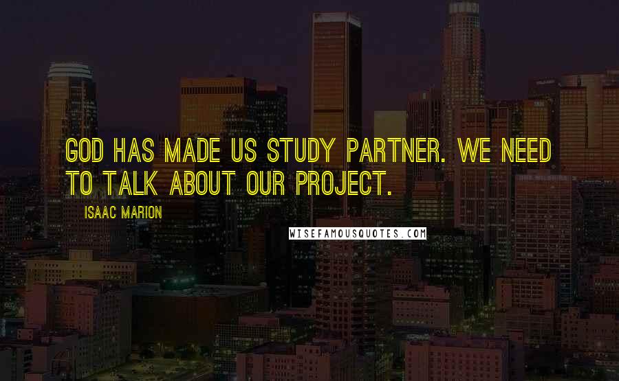 Isaac Marion Quotes: God has made us study partner. We need to talk about our project.