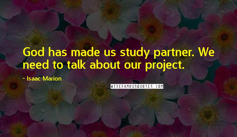 Isaac Marion Quotes: God has made us study partner. We need to talk about our project.