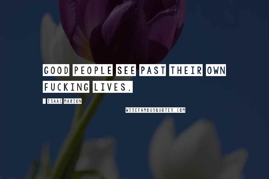 Isaac Marion Quotes: Good people see past their own fucking lives.