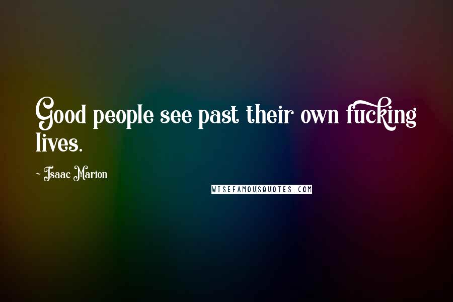 Isaac Marion Quotes: Good people see past their own fucking lives.