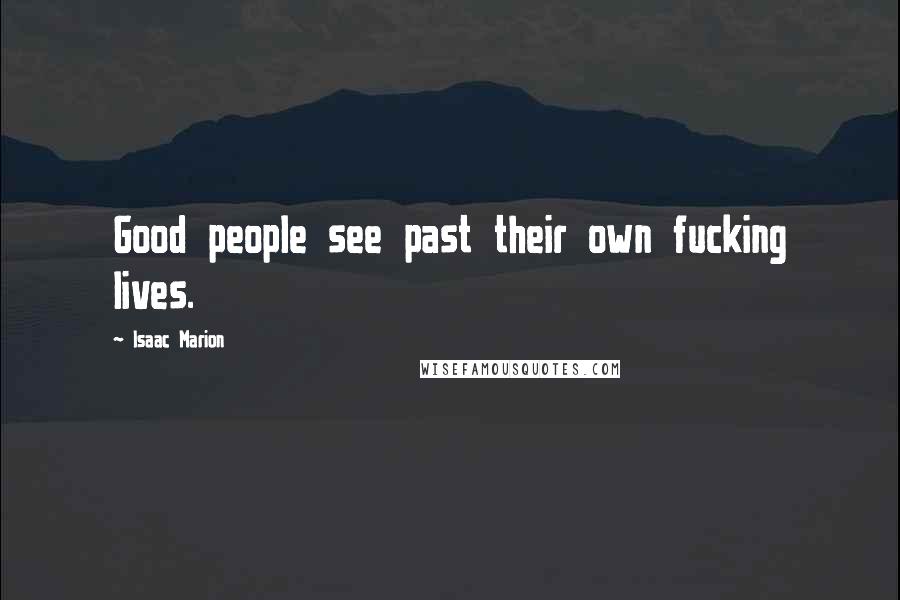 Isaac Marion Quotes: Good people see past their own fucking lives.