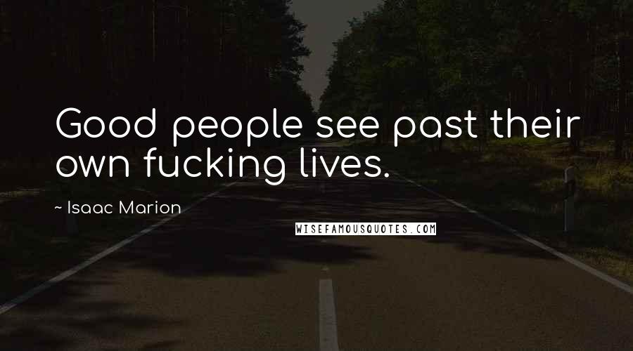 Isaac Marion Quotes: Good people see past their own fucking lives.