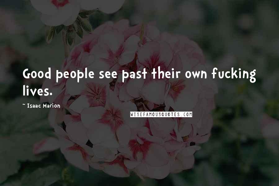 Isaac Marion Quotes: Good people see past their own fucking lives.