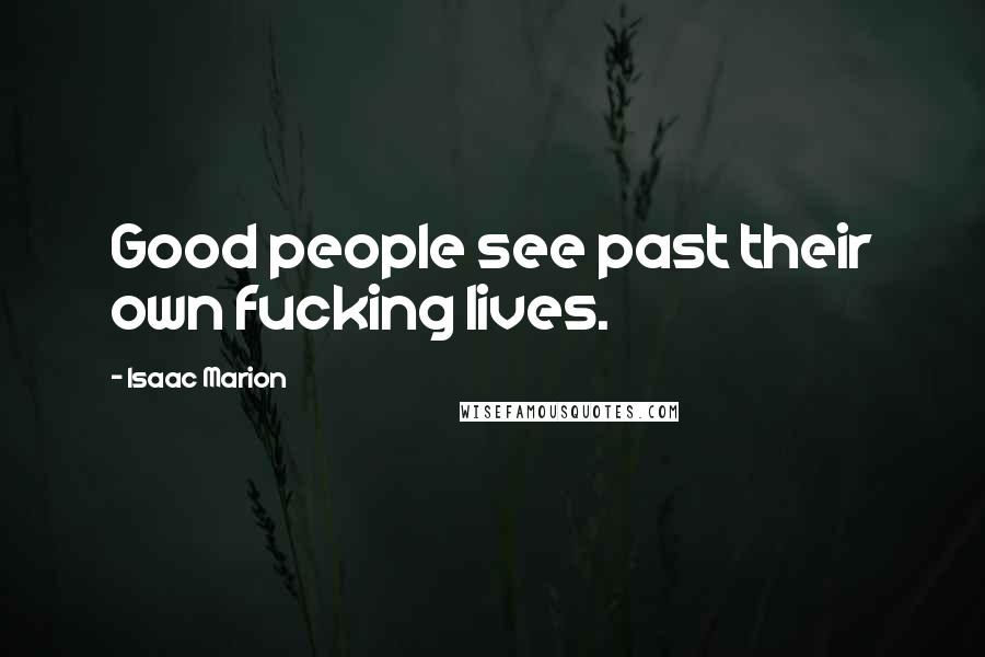 Isaac Marion Quotes: Good people see past their own fucking lives.