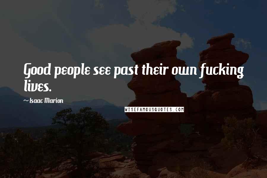 Isaac Marion Quotes: Good people see past their own fucking lives.