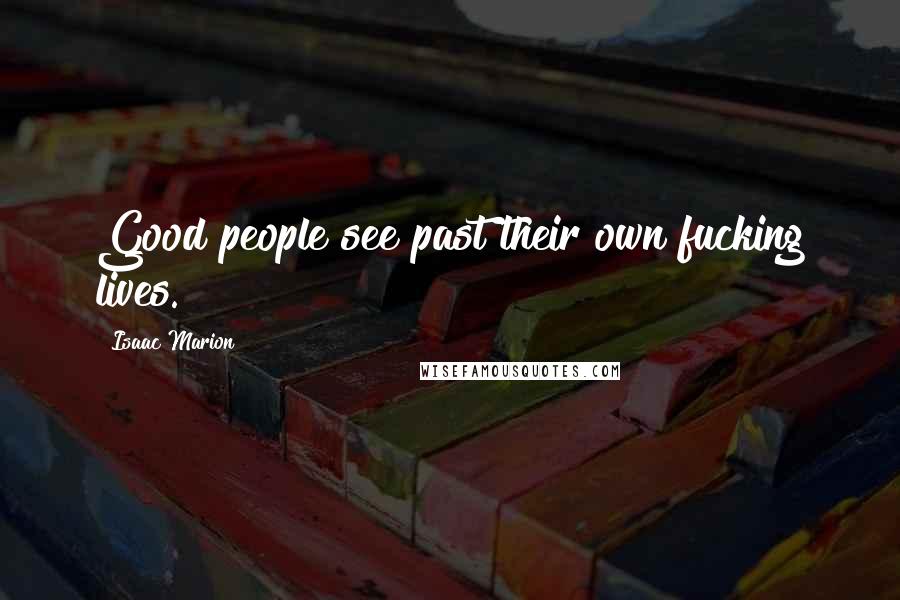 Isaac Marion Quotes: Good people see past their own fucking lives.