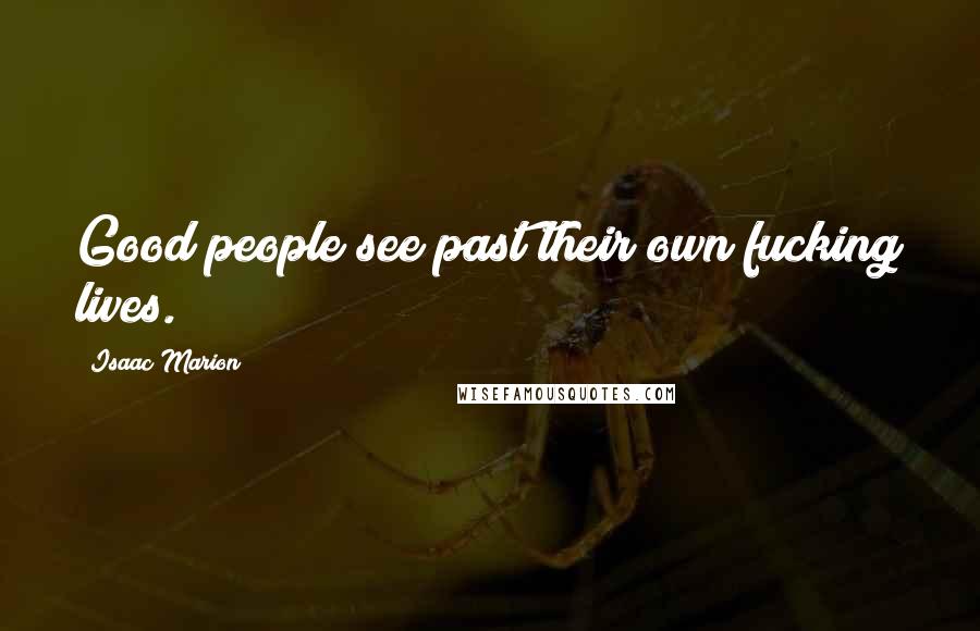 Isaac Marion Quotes: Good people see past their own fucking lives.