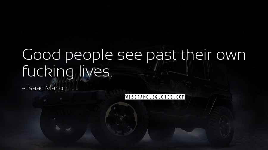 Isaac Marion Quotes: Good people see past their own fucking lives.