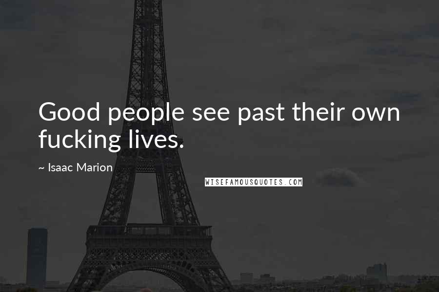 Isaac Marion Quotes: Good people see past their own fucking lives.