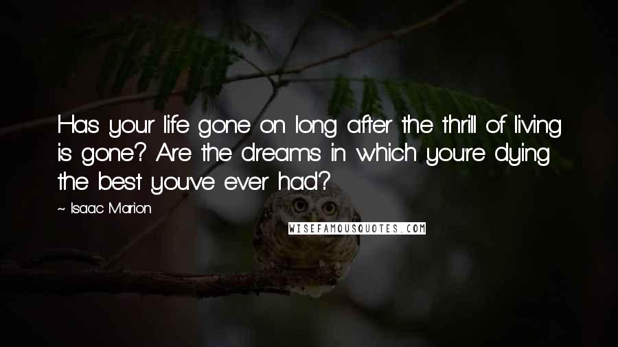 Isaac Marion Quotes: Has your life gone on long after the thrill of living is gone? Are the dreams in which you're dying the best you've ever had?