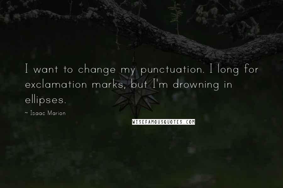 Isaac Marion Quotes: I want to change my punctuation. I long for exclamation marks, but I'm drowning in ellipses.