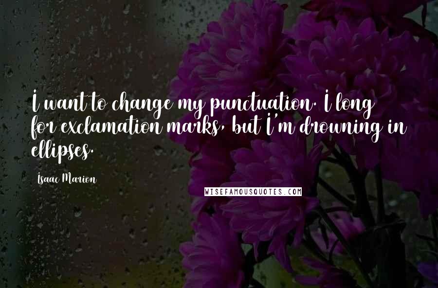 Isaac Marion Quotes: I want to change my punctuation. I long for exclamation marks, but I'm drowning in ellipses.