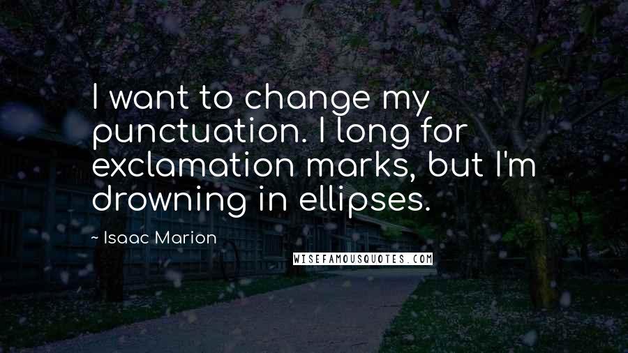 Isaac Marion Quotes: I want to change my punctuation. I long for exclamation marks, but I'm drowning in ellipses.