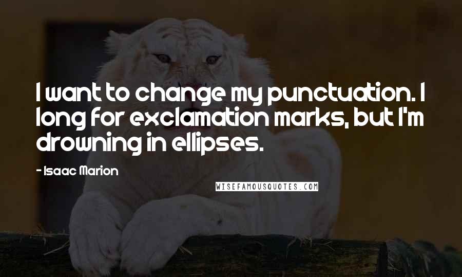 Isaac Marion Quotes: I want to change my punctuation. I long for exclamation marks, but I'm drowning in ellipses.