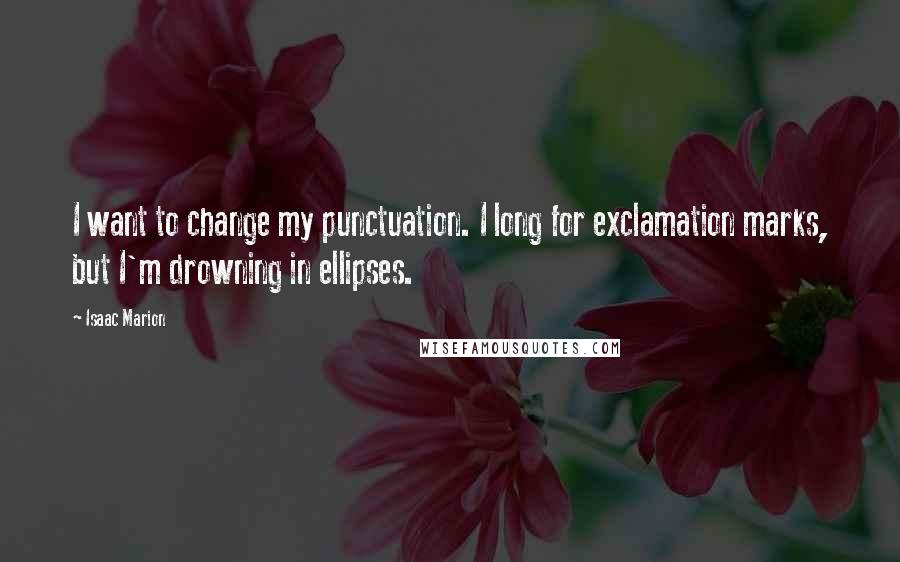 Isaac Marion Quotes: I want to change my punctuation. I long for exclamation marks, but I'm drowning in ellipses.