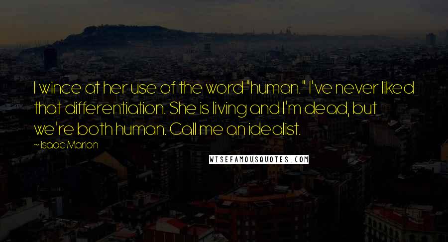 Isaac Marion Quotes: I wince at her use of the word "human." I've never liked that differentiation. She is living and I'm dead, but we're both human. Call me an idealist.