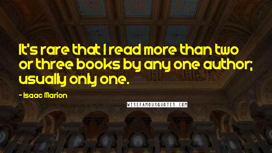 Isaac Marion Quotes: It's rare that I read more than two or three books by any one author; usually only one.