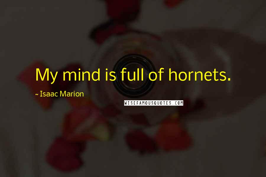 Isaac Marion Quotes: My mind is full of hornets.
