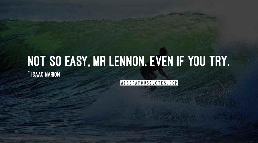 Isaac Marion Quotes: Not so easy, Mr Lennon. Even if you try.